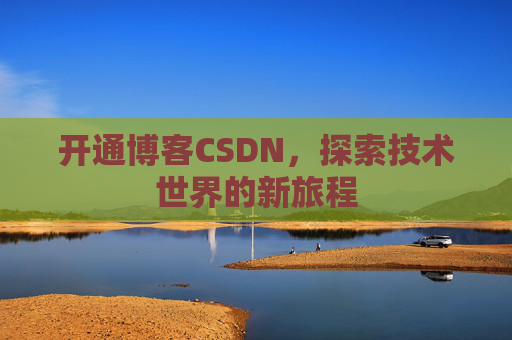 开通博客CSDN，探索技术世界的新旅程